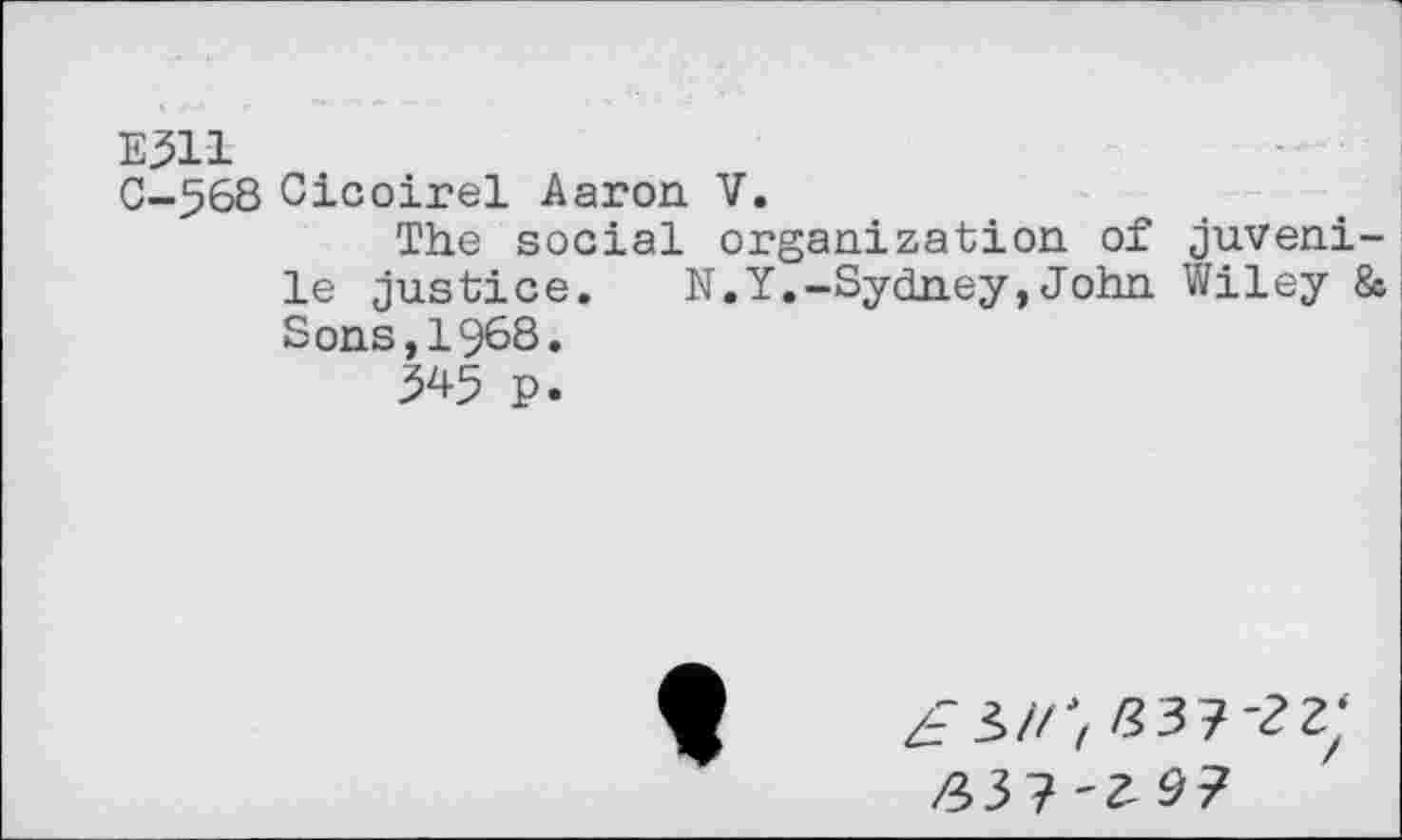 ﻿E511
0-568 Cicoirel Aaron V.
The social organization of juvenile justice. N.Y.-Sydney,John Wiley & Sons,1968.
345 p.